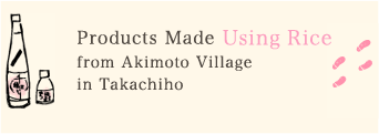 Products Made Using Rice from Akimoto Village in Takachiho